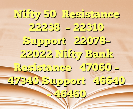 Nifty 50 
Resistance 22238  – 22310
Support   22078– 22022
Nifty Bank
Resistance   47060 – 47340
Support   46640 – 46460